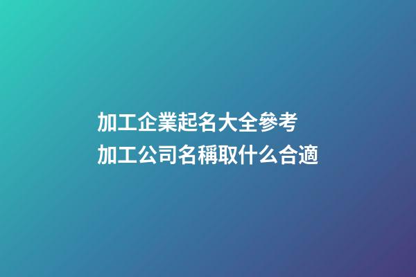 加工企業起名大全參考 加工公司名稱取什么合適-第1張-公司起名-玄機派